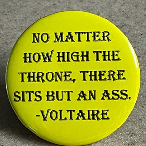Pin-Back Buttons or Magnet " No Matter How High The Throne, There Sits But an Ass." ~Voltaire