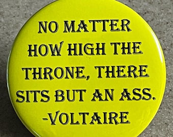Pin-Back Buttons or Magnet " No Matter How High The Throne, There Sits But an Ass." ~Voltaire