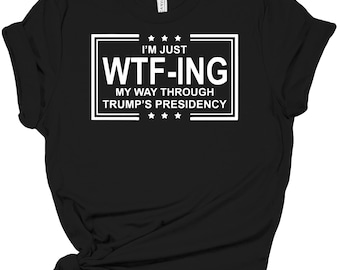 WTF-ING Through Trump Presidency Shirt, Political Humor Tee, Anti Trump Shirt, Liberal Satire Top