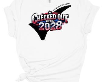 Checked Out Until 2028 Tee, Soft Unisex Political T-Shirt, See You at the Polls Shirt, Funny Election Year Gift, Anti-Trump Sarcasm Tee