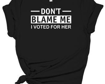 Don't Blame Me I Voted for Her Unisex Tee, Democratic Short Sleeve Tee,  Activist Protest ResisterTee, Anti Trump Unisex Tee