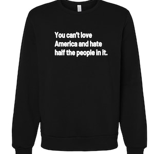 You Can’t Love America and Hate Half the People in It Shirt, Political Quote T Shirt, Unity Message Tee, Progressive Liberal Apparel