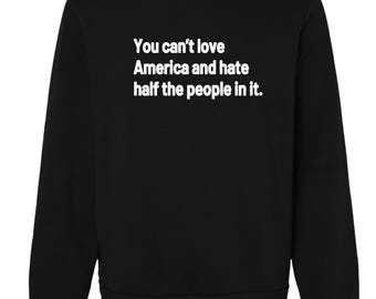 You Can’t Love America and Hate Half the People in It Shirt, Political Quote T Shirt, Unity Message Tee, Progressive Liberal Apparel