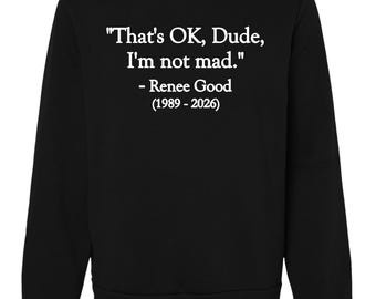That’s OK Dude I’m Not Mad Shirt, Sarcastic Quote Tee, Minimalist Text Shirt, Unisex Tee Sweatshirt Hoodie, Renee Good Memorial. Anti-Ice T