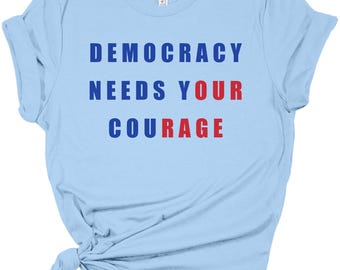 Democracy Needs Your Courage Shirt – Patriotic Political Statement Tee, Red White Blue Activism T-Shirt, Voter Empowerment Graphic Tee