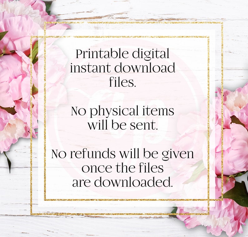 May include: A gold-framed sign with white text on a white wood background. The text reads: "Printable digital instant download files. No physical items will be sent. No refunds will be given once the files are downloaded."