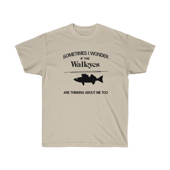 Funny Walleye Fishing T Shirt Sometimes I Wonder If the Walleyes Are  Thinking About Me Too Walleye Fisherman Game Fish Sport Fish Fi 