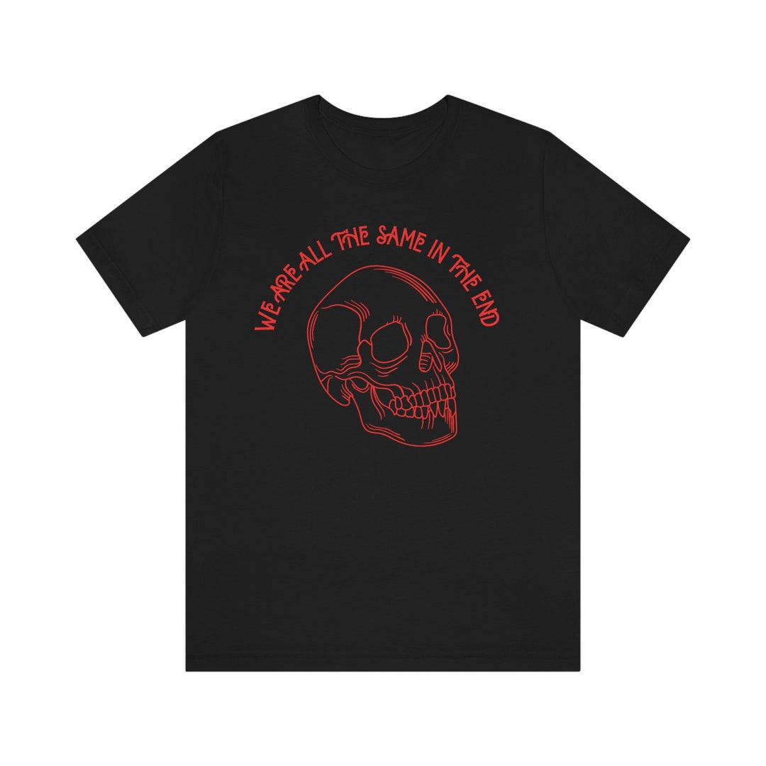 We Are All the Same in the End Tshirt, Tattoo Shirt, Skull, Punk