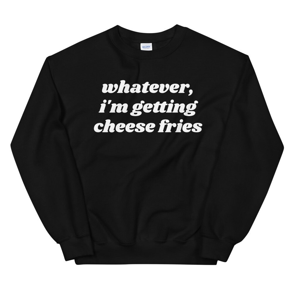 Whatever I'm Getting Cheese Fries Mean Girls Sweatshirt – Letters and Lucy