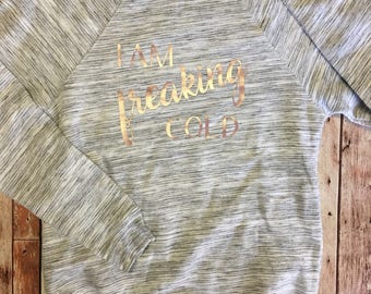 I am freaking cold sweatshirt