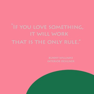 May include: A pink and green graphic with a quote by Bunny Williams, an interior designer. The quote reads: "If you love something, it will work. That is the only rule."