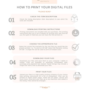 May include: A white and pink infographic with a black outline, titled "How to Print Your Digital Files." The infographic has five steps, each with a number, a title, and an icon. The steps are: 1. Check the Item Description, 2. Download Printing Instructions, 3. Choose the Appropriate File, 4. Download Your Files, and 5. Print Your Files. The infographic also includes a section titled "FAQs" with the text "Please see the FAQs section for further help and advice."