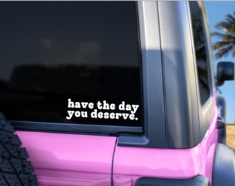 Have The Day You Deserve, Car Decals, Car Sticker, Car Stickers, Bumper Sticker, Bumper Stickers, Funny Decal, Car Decal, Vinyl Decal