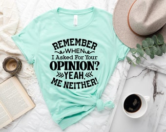 Remember When I Asked for Your Opinion T-shirt, Funny Quote Shirt, Sarcasm Tshirts, Funny Saying Tee, Humorous Gift