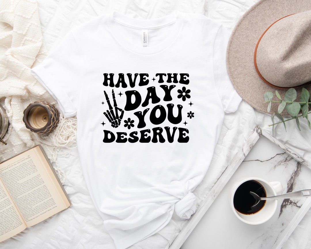 Have The Day You Deserve T-shirt Design Vector Download