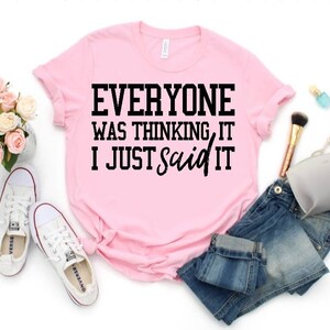 May include: Pink t-shirt with black text that reads "Everyone was thinking it I just said it".