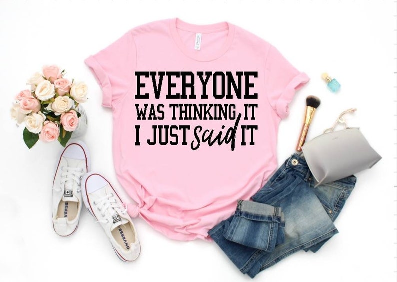 May include: Pink t-shirt with black text that reads "Everyone was thinking it I just said it".