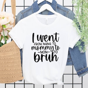 May include: White t-shirt with black text that reads "I went from mama to mommy to -mom- to bruh".