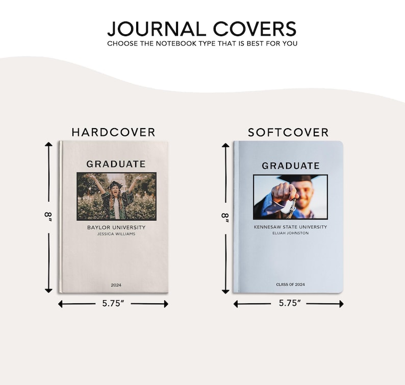 May include: Two journal covers, one hardcover and one softcover, both with a graduation theme. The hardcover is beige with a photo of a graduate in a cap and gown, the text "Graduate", "Baylor University", "Jessica Williams", and "2024". The softcover is light blue with a photo of a graduate holding a graduation cap, the text "Graduate", "Kennesaw State University", "Elijah Johnston", and "Class of 2024". Both covers are 8 inches tall and 5.75 inches wide.