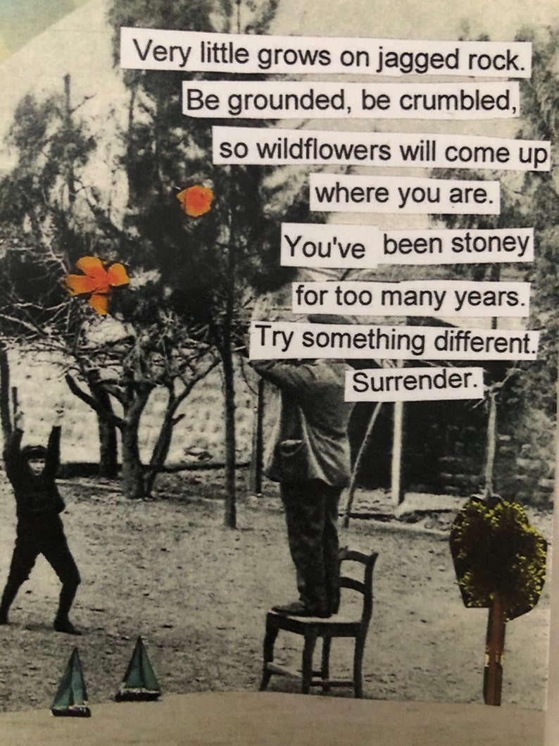 May include: A black and white photo of a person standing on a chair in a yard. The person is holding a gun. The photo is surrounded by text that reads: "Very little grows on jagged rock. Be grounded, be crumbled, so wildflowers will come up where you are. You've been stoney for too many years. Try something different. Surrender."