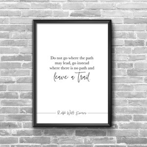 May include: Black and white framed print with a quote by Ralph Waldo Emerson: "Do not go where the path may lead, go instead where there is no path and leave a trail."