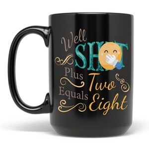 May include: Black ceramic coffee mug with a white design that says "Well Shot Plus Two Equals Eight" with a yellow emoji face with a hand over its mouth.