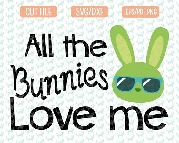 All The Bunnies Love Me Easter Svg Dxf Epspdf Png Files For Etsy
