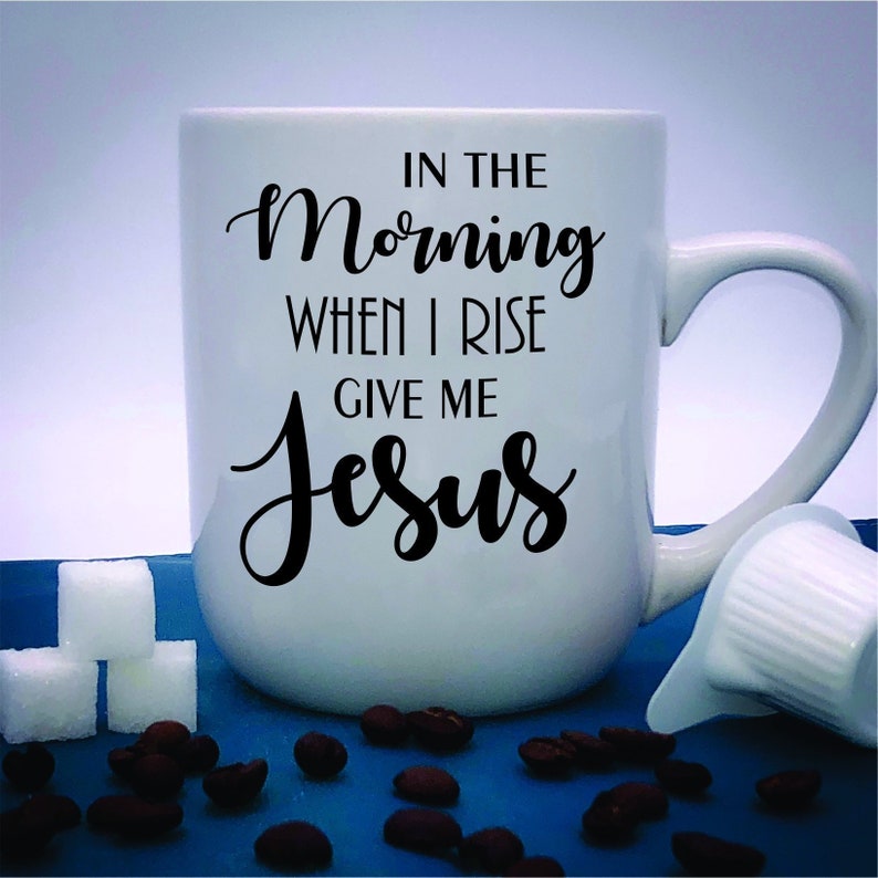 Christian Coffee Cup, in the Morning When I Rise Give Me Jesus, Coffee