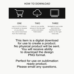 May include: A digital download instruction graphic with a black header containing white icons of a shopping cart, a cloud with a downward arrow, and a computer monitor. Below, three numbered steps explain how to access files on Etsy.com, followed by text stating this is a digital PNG file for sublimation use.