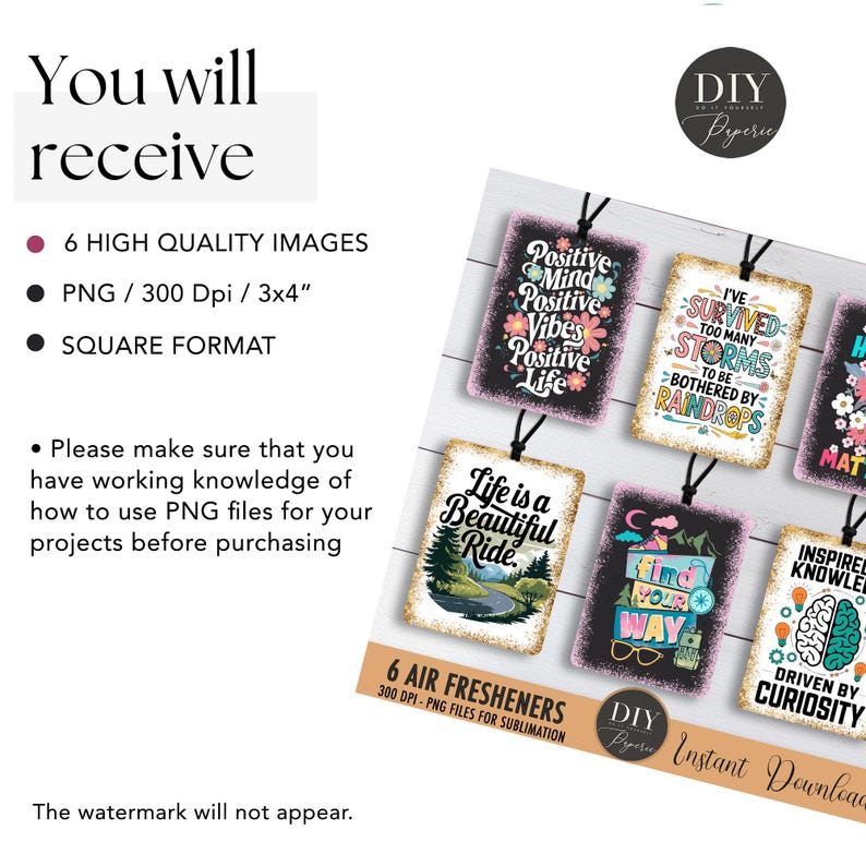 May include: Six sublimation designs for air fresheners. The designs feature inspirational quotes and graphics. The quotes include "Life is a Beautiful Ride", "I've Survived Too Many Storms", "Positive Mind Positive Vibes Positive Life", "Find Your Way", "Inspired Knowledge Driven by Curiosity", and "Do What Makes You Happy".