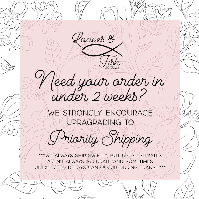 May include: Pink and white graphic with the text "Loaves & Fish est. 2021" and the text "Need your order in under 2 weeks? We strongly encourage upgrading to Priority Shipping***We always ship swiftly, but USPS estimates aren't always accurate and sometimes unexpected delays can occur during transit***"