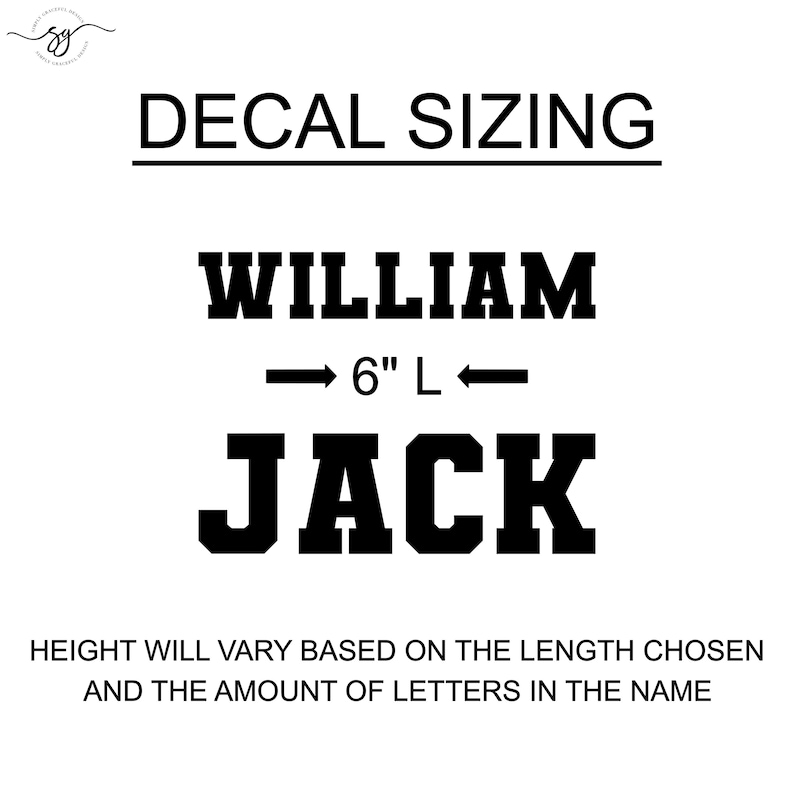 May include: A black and white image showing the sizing guide for custom decals. The image shows two names, "WILLIAM" and "JACK", with an arrow pointing to the 6-inch length of the name "WILLIAM". The text below the names reads "HEIGHT WILL VARY BASED ON THE LENGTH CHOSEN AND THE AMOUNT OF LETTERS IN THE NAME."