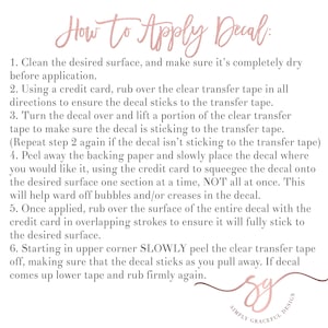 May include: A white background with black text explaining how to apply a decal. The text includes instructions on cleaning the surface, using a credit card to rub over the transfer tape, peeling away the backing paper, and slowly placing the decal. The text also includes instructions on how to remove the transfer tape. The text is in a simple, easy-to-read font. The text is centered on the page. The text is surrounded by a white border.