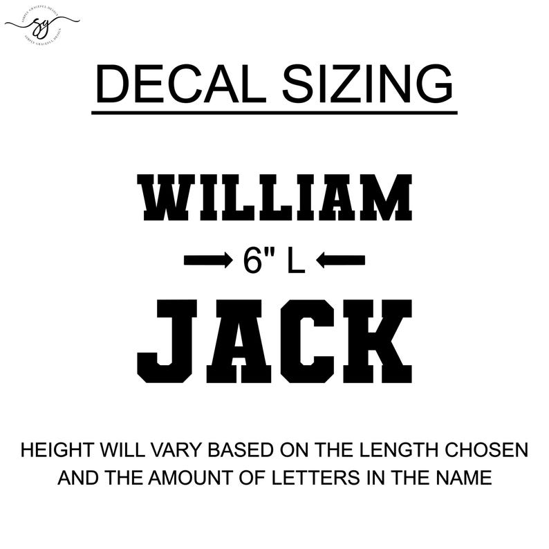 May include: A black and white image showing the sizing guide for custom decals. The image shows two names, "WILLIAM" and "JACK", with an arrow pointing to the 6-inch length of the name "WILLIAM". The text below the names reads "HEIGHT WILL VARY BASED ON THE LENGTH CHOSEN AND THE AMOUNT OF LETTERS IN THE NAME."