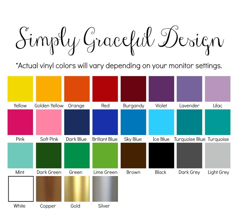 May include: A chart of 20 different vinyl colors, including yellow, orange, red, pink, blue, green, brown, black, grey, white, copper, gold, and silver. The text "Simply Graceful Design" is at the top of the chart. The text "Actual vinyl colors will vary depending on your monitor settings." is below the chart.