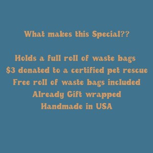 May include: Text on a blue background that reads: "What makes this Special?? Holds a full roll of waste bags $3 donated to a certified pet rescue Free roll of waste bags included Already Gift wrapped Handmade in USA"
