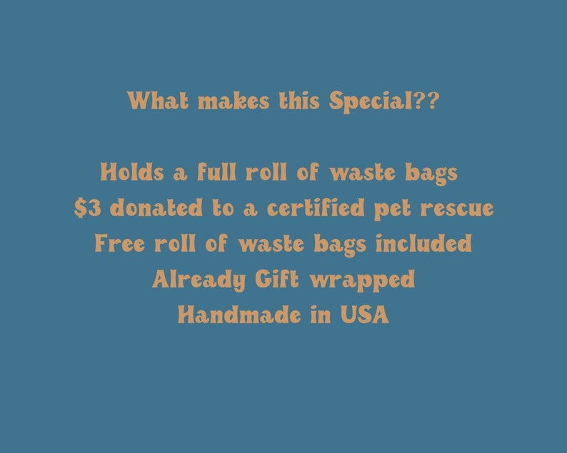 May include: Text on a blue background that reads: "What makes this Special?? Holds a full roll of waste bags $3 donated to a certified pet rescue Free roll of waste bags included Already Gift wrapped Handmade in USA"