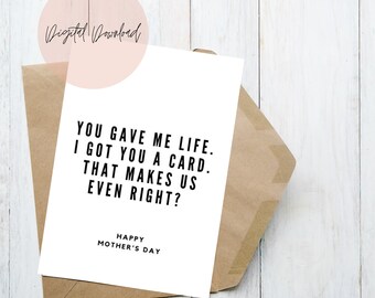 May include: A white card with black text that reads "You gave me life. I got you a card. That makes us even right? Happy Mother's Day."