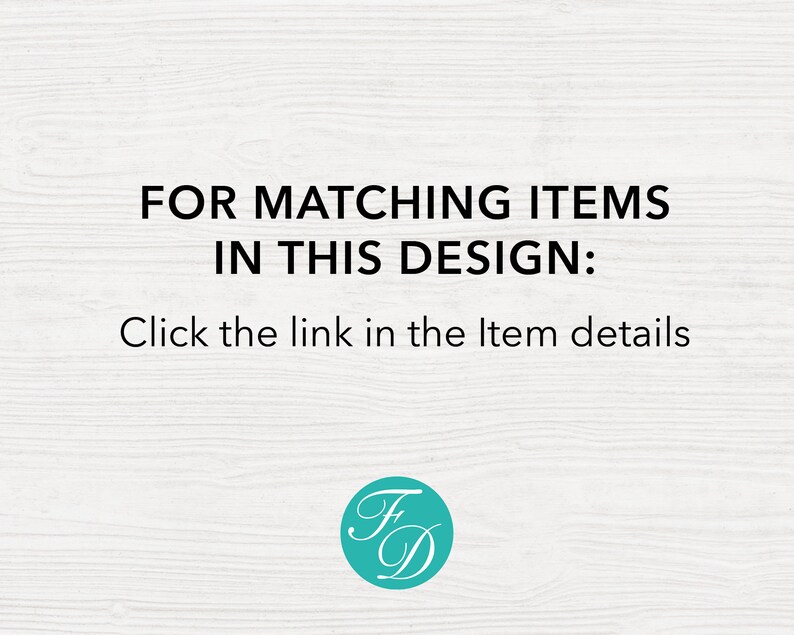 May include: Text on a white woodgrain background that reads "FOR MATCHING ITEMS IN THIS DESIGN: Click the link in the Item details". A teal circle with the letters "FD" in white is at the bottom of the image.