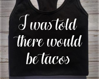 I was told there would be tacos, love me some tacos shirt, taco shirt, taco eating shirt, funny womens shirt, spring break shirt, taco lover