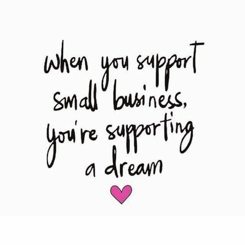 May include: Black and white handwritten text on a white background that reads "When you support small business, you're supporting a dream." A pink heart is below the text.