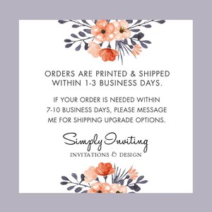 May include: A white square card featuring watercolor floral illustrations in shades of peach and dark gray at the top and bottom. The text reads: ORDERS ARE PRINTED & SHIPPED WITHIN 1-3 BUSINESS DAYS. IF YOUR ORDER IS NEEDED WITHIN 7-10 BUSINESS DAYS, PLEASE MESSAGE ME FOR SHIPPING UPGRADE OPTIONS. Simply Inviting INVITATIONS & DESIGN.