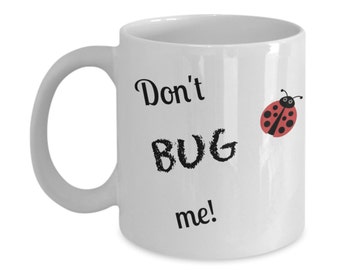 You Bug Me Novelty Funny Coffee Mug,, Gift for Child, Teenager, Boy,  Girl, Friends, Coworkers, Teacher, Mom, Dad