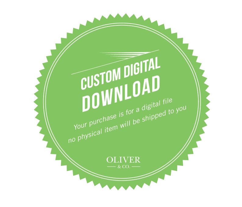 May include: Green circle with a white border and text that reads "CUSTOM DIGITAL DOWNLOAD" and "Your purchase is for a digital file no physical item will be shipped to you". The text "OLIVER & CO." is also included in the circle.
