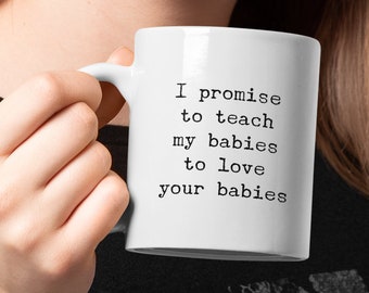 I promise to teach my babies to love your babies Mug 11oz 15oz novelty gift antiracist coffee cup love mugs ally cups mom gifts dad cups