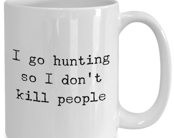 I go hunting so I don't kill people Mug 11oz 15oz novelty gift hunter mug hunt mug hunting mug hunting coffee cup hunting coffee mug