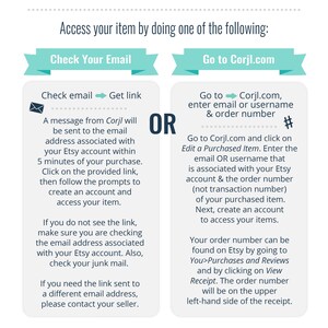 May include: A graphic with two blue boxes with white text explaining how to access your purchased item on Corjl.com. The left box says "Check Your Email" and the right box says "Go to Corjl.com". The boxes are separated by the word "OR" in a larger white box.