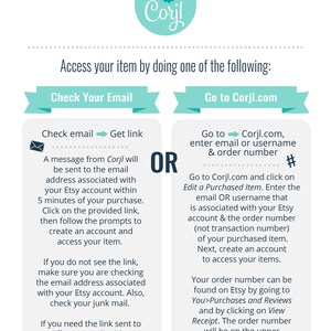 May include: A turquoise and white graphic with the text "PERSONALIZE WITH Cory!" in a circle. The graphic shows two options for accessing a purchased item: "Check Your Email" and "Go to Corjl.com". The graphic explains how to access a purchased item by checking email or by going to the Corjl website and entering an email address, username, and order number.