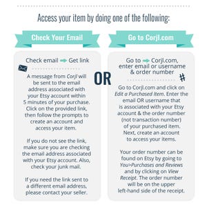 May include: A blue and white graphic with instructions on how to access your item after purchasing it on Etsy. The graphic includes the text "Check Your Email" and "Go to Corjl.com".