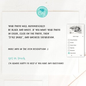 May include: A white background with black text explaining how to change the color of a photo in a design template. The text reads: "YOUR PHOTO WILL AUTOMATICALLY BE BLACK AND WHITE. IF YOU WANT YOUR PHOTO IN COLOR, CLICK ON THE PHOTO, THEN 'STYLE IMAGE', AND UNCHECK SATURATION. MORE INFO IN THE ITEM DESCRIPTION :) get in touch I'M ALWAYS HAPPY TO HELP IF YOU HAVE ANY QUESTIONS!"